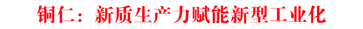 銅仁：新質(zhì)生產(chǎn)力賦能新型工業(yè)化