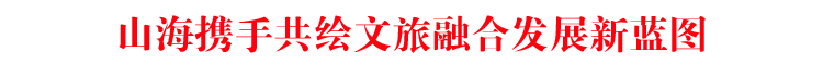 山海攜手共繪文旅融合發(fā)展新藍(lán)圖