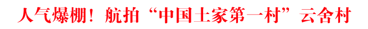 人氣爆棚！航拍“中國土家第一村”云舍村