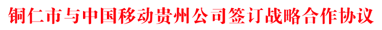 铜仁市与中国移动贵州公司签订战略合作协议