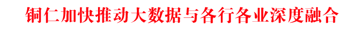 銅仁加快推動大數(shù)據(jù)與各行各業(yè)深度融合