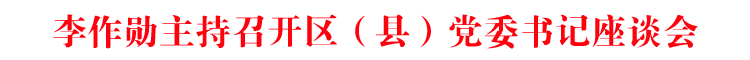 李作勋主持召开区(县)党委书记座谈会
