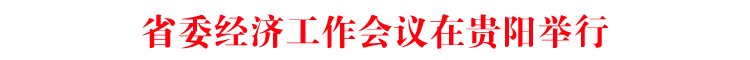 省委经济工作会议在贵阳举行