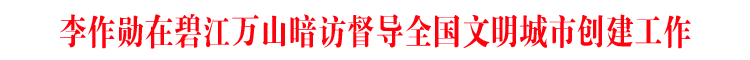 李作勋在碧江万山暗访督导全国文明城市创建工作