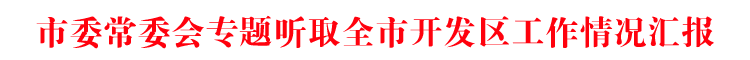 市委常委会专题听取全市开发区工作情况汇报