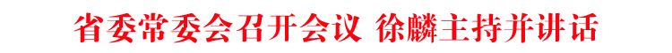 省委常委会召开会议 徐麟主持并讲话