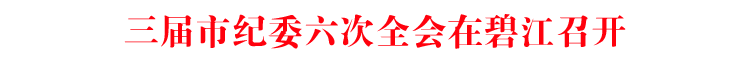 三届市纪委六次全会在碧江召开