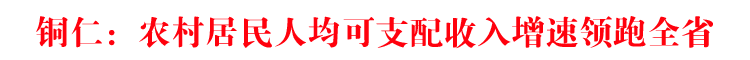 铜仁：农村居民人均可支配收入增速领跑全省