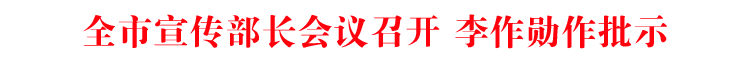 全市宣传部长会议召开 李作勋作批示
