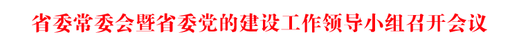 省委常委会暨省委党的建设工作领导小组召开会议 徐麟主持并讲话