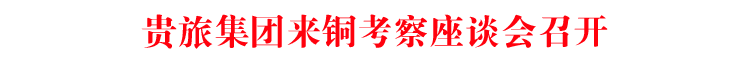 贵旅集团来铜考察座谈会召开