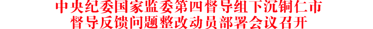 中央纪委国家监委第四督导组下沉铜仁市督导反馈问题整改动员部署会议召开
