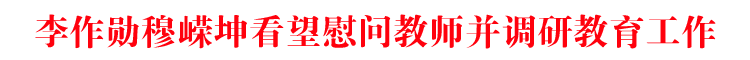 李作勋穆嵘坤看望慰问教师并调研教育工作