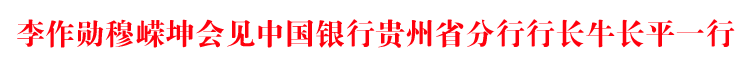李作勋穆嵘坤会见中国银行贵州省分行行长牛长平一行